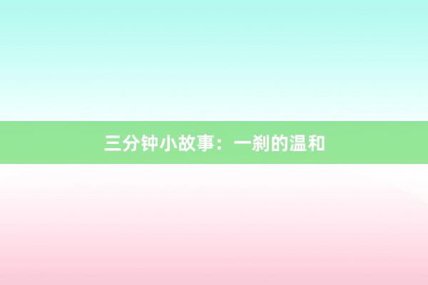 三分钟小故事:一刹的温和