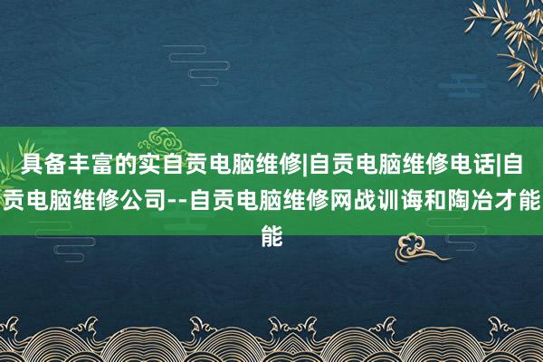 具备丰富的实自贡电脑维修|自贡电脑维修电话|自贡电脑维修公司--自贡电脑维修网战训诲和陶冶才能